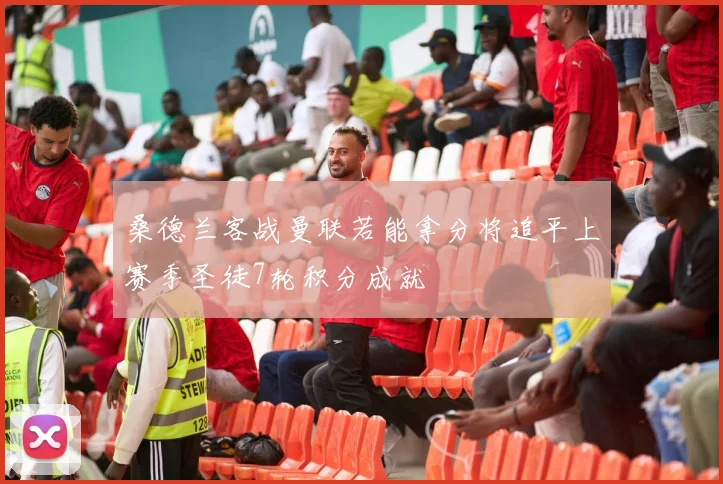 桑德兰客战曼联若能拿分将追平上赛季圣徒7轮积分成就