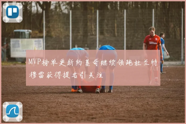 MVP榜单更新约基奇继续领跑杜兰特穆雷获得提名引关注