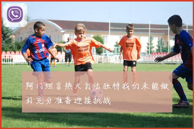 阿门坦言热火打法独特我们未能做好充分准备迎接挑战