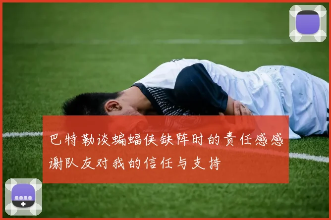 巴特勒谈蝙蝠侠缺阵时的责任感感谢队友对我的信任与支持
