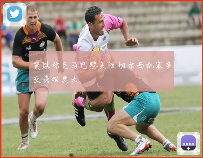 英媒称皇马巴黎关注切尔西凯塞多交易难度大