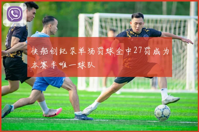 快船创纪录单场罚球全中27罚成为本赛季唯一球队