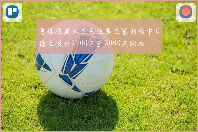 意媒报道米兰关注弗兰塞利诺中日德兰报价2500万至3000万欧元