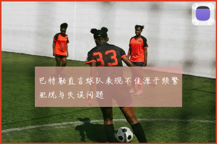 巴特勒直言球队表现不佳源于频繁犯规与失误问题