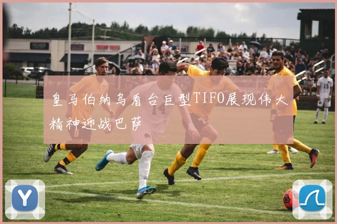 皇马伯纳乌看台巨型TIFO展现伟大精神迎战巴萨