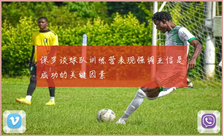 保罗谈球队训练营表现强调互信是成功的关键因素