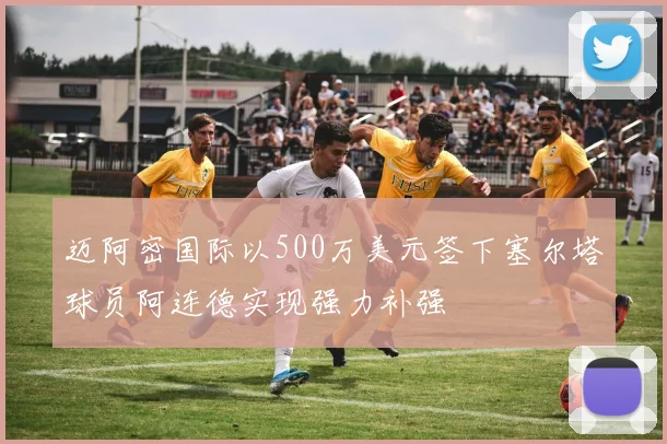 迈阿密国际以500万美元签下塞尔塔球员阿连德实现强力补强