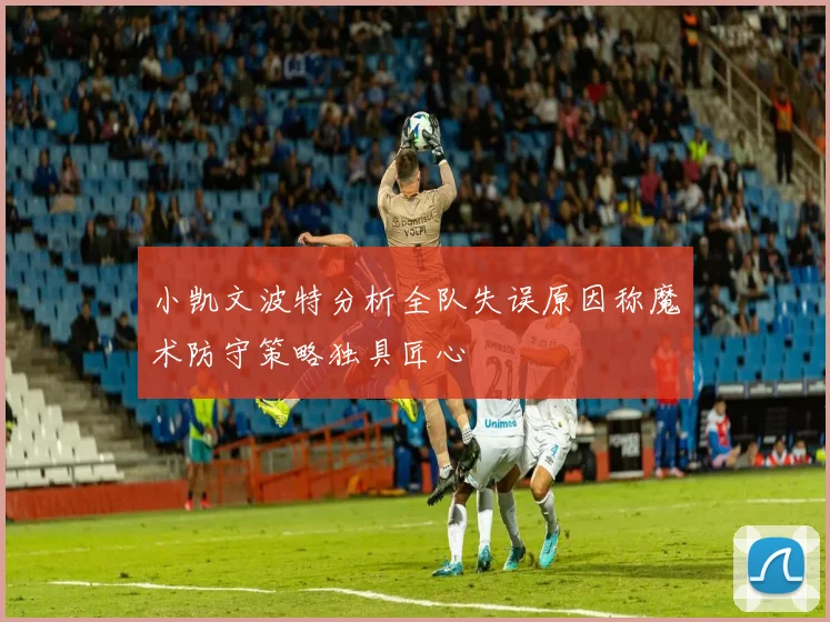 小凯文波特分析全队失误原因称魔术防守策略独具匠心