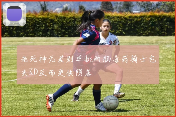老死神无差别单挑两瓶毒药骑士包夹KD反而更快陨落