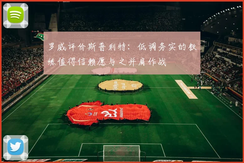 罗威评价斯普利特：低调务实的教练值得信赖愿与之并肩作战